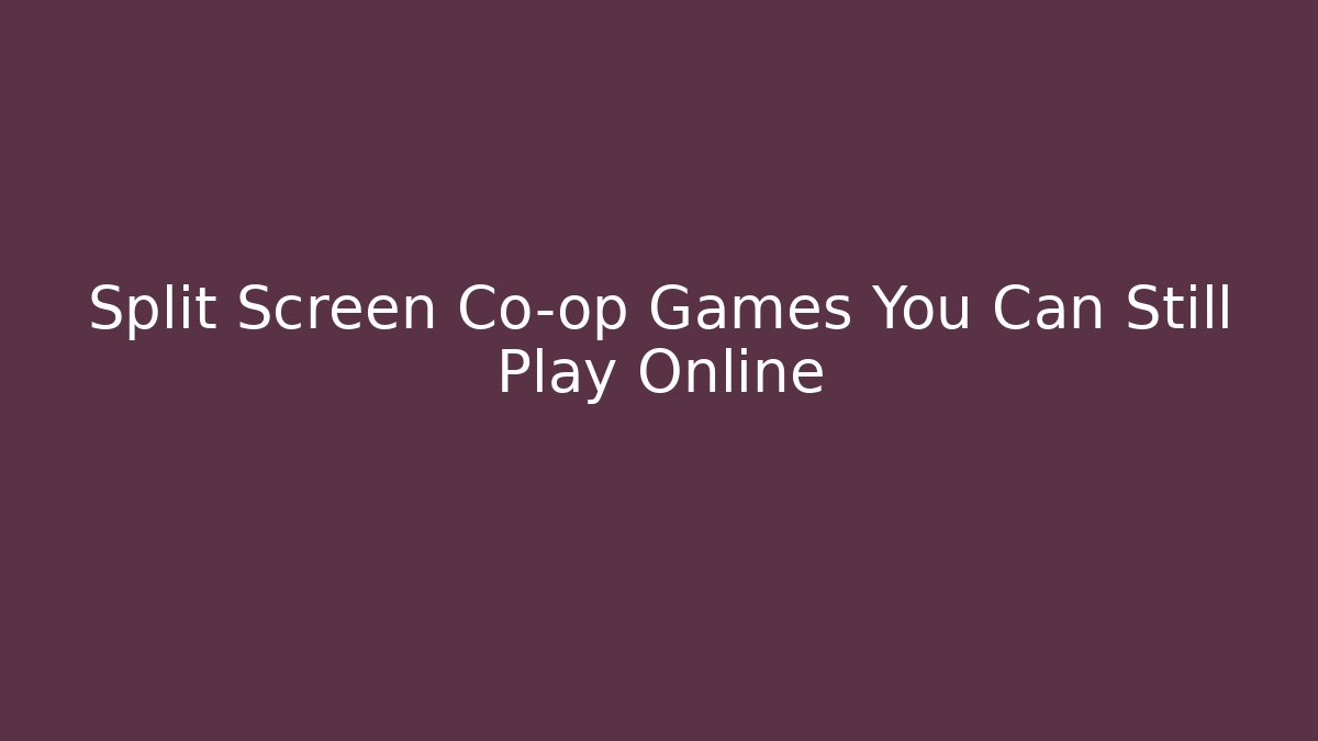 Split Screen Co-op Games You Can Still Play Online