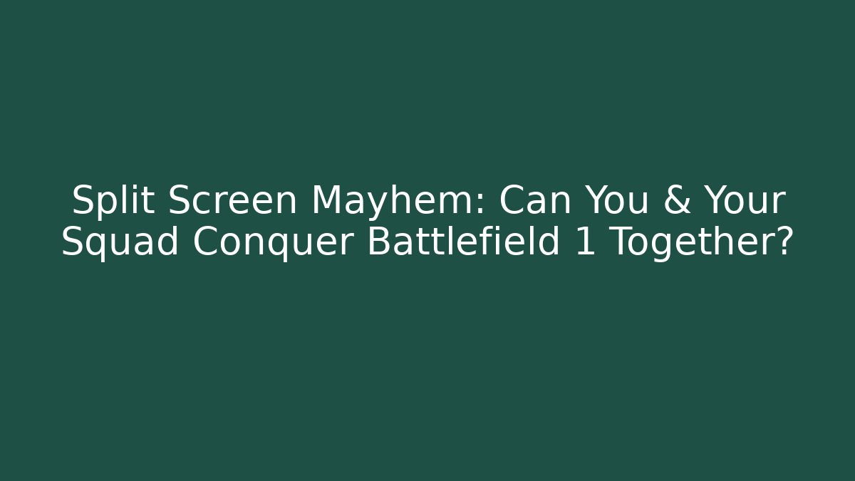 Split Screen Mayhem: Can You & Your Squad Conquer Battlefield 1 Together?