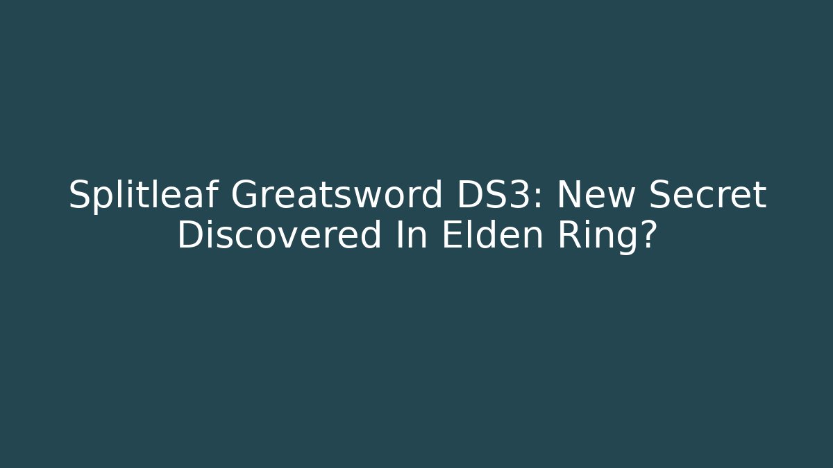 Splitleaf Greatsword DS3: New Secret Discovered In Elden Ring?