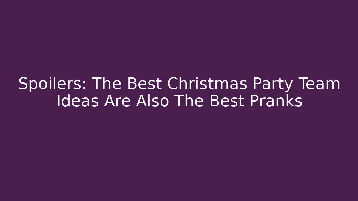 Spoilers: The Best Christmas Party Team Ideas Are Also The Best Pranks