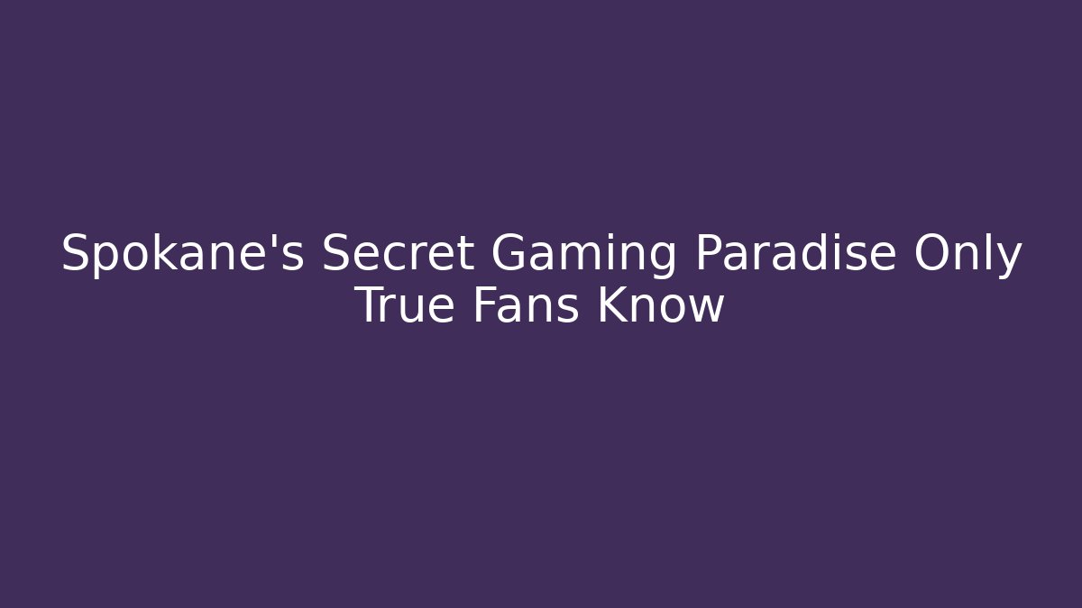 Spokane's Secret Gaming Paradise Only True Fans Know