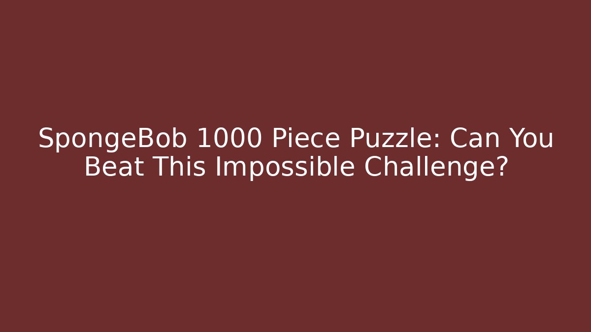 SpongeBob 1000 Piece Puzzle: Can You Beat This Impossible Challenge?