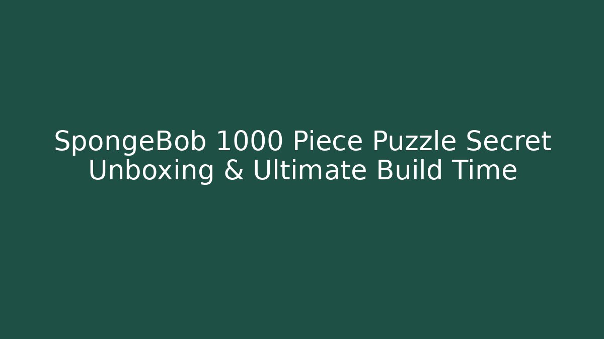 SpongeBob 1000 Piece Puzzle Secret Unboxing & Ultimate Build Time