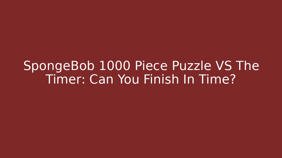 SpongeBob 1000 Piece Puzzle VS The Timer: Can You Finish In Time?