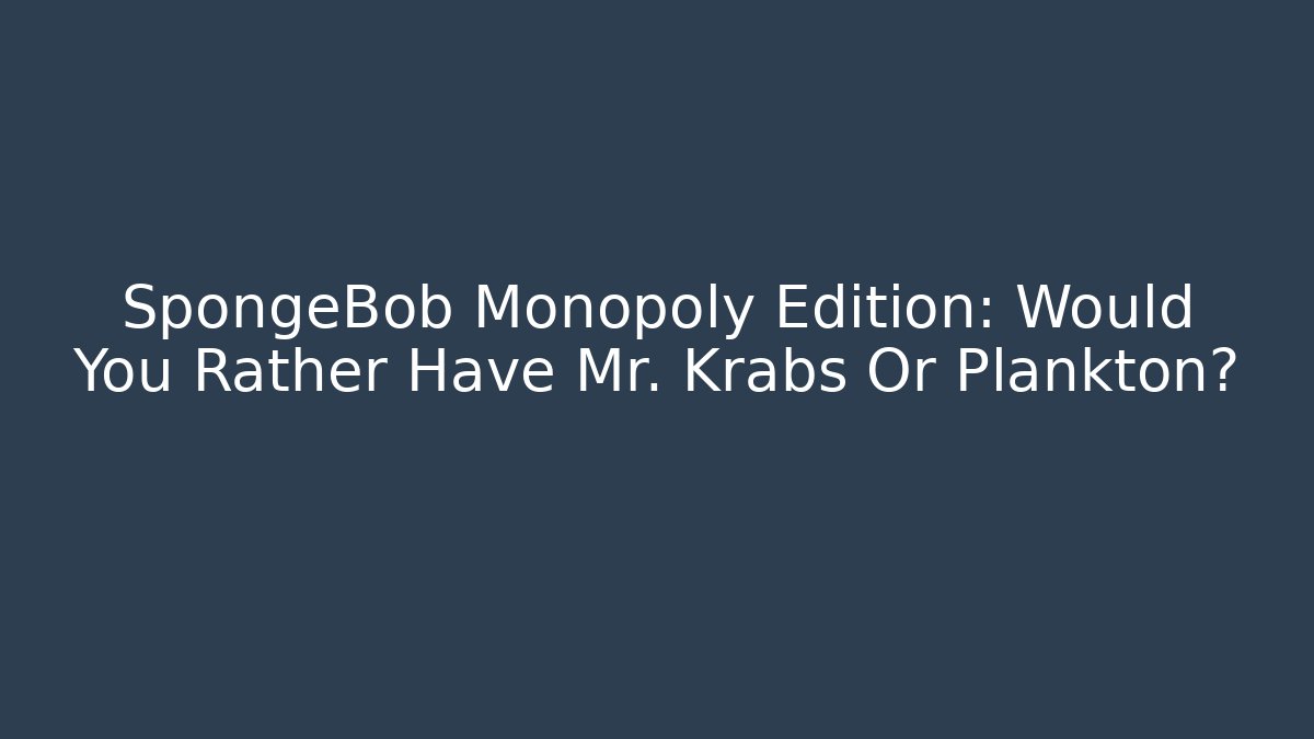 SpongeBob Monopoly Edition: Would You Rather Have Mr. Krabs Or Plankton?