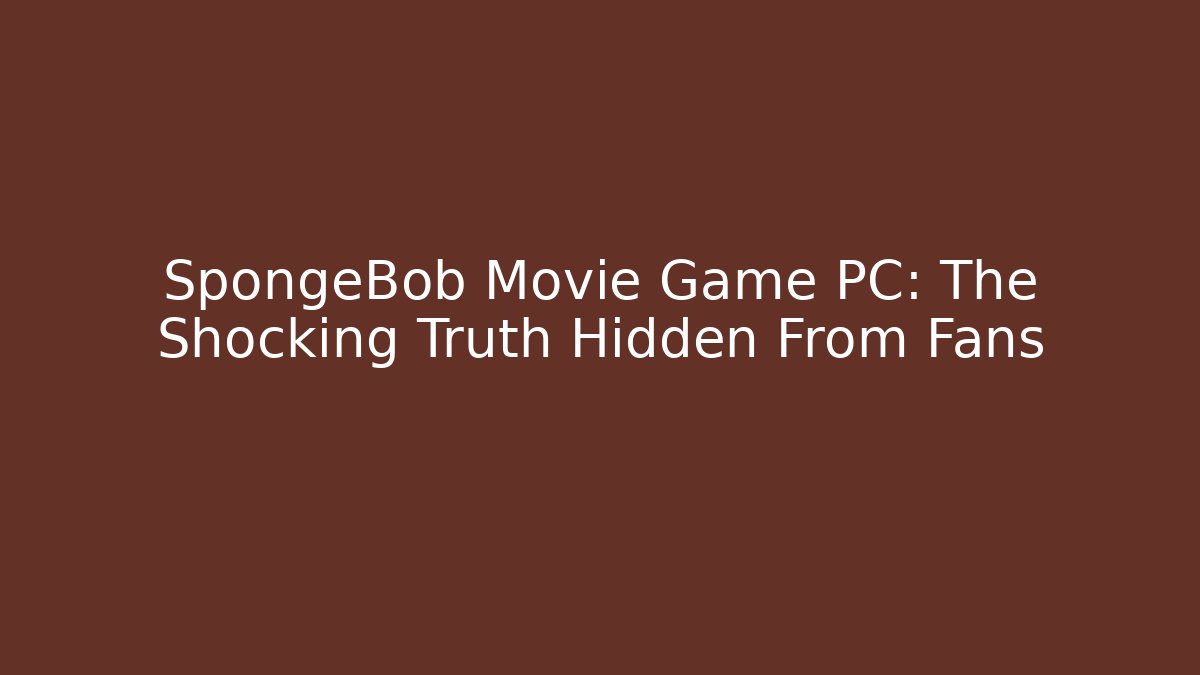 SpongeBob Movie Game PC: The Shocking Truth Hidden From Fans