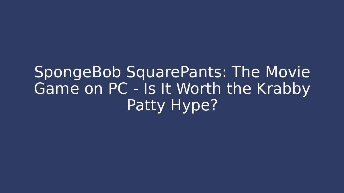 SpongeBob SquarePants: The Movie Game on PC – Is It Worth the Krabby Patty Hype?