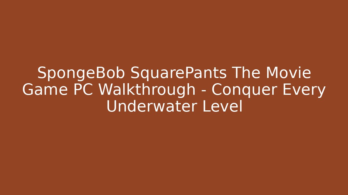 SpongeBob SquarePants The Movie Game PC Walkthrough – Conquer Every Underwater Level