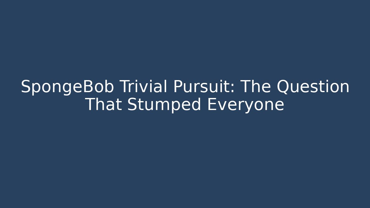 SpongeBob Trivial Pursuit: The Question That Stumped Everyone