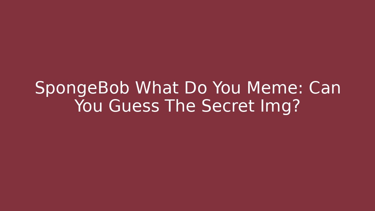 SpongeBob What Do You Meme: Can You Guess The Secret Img?