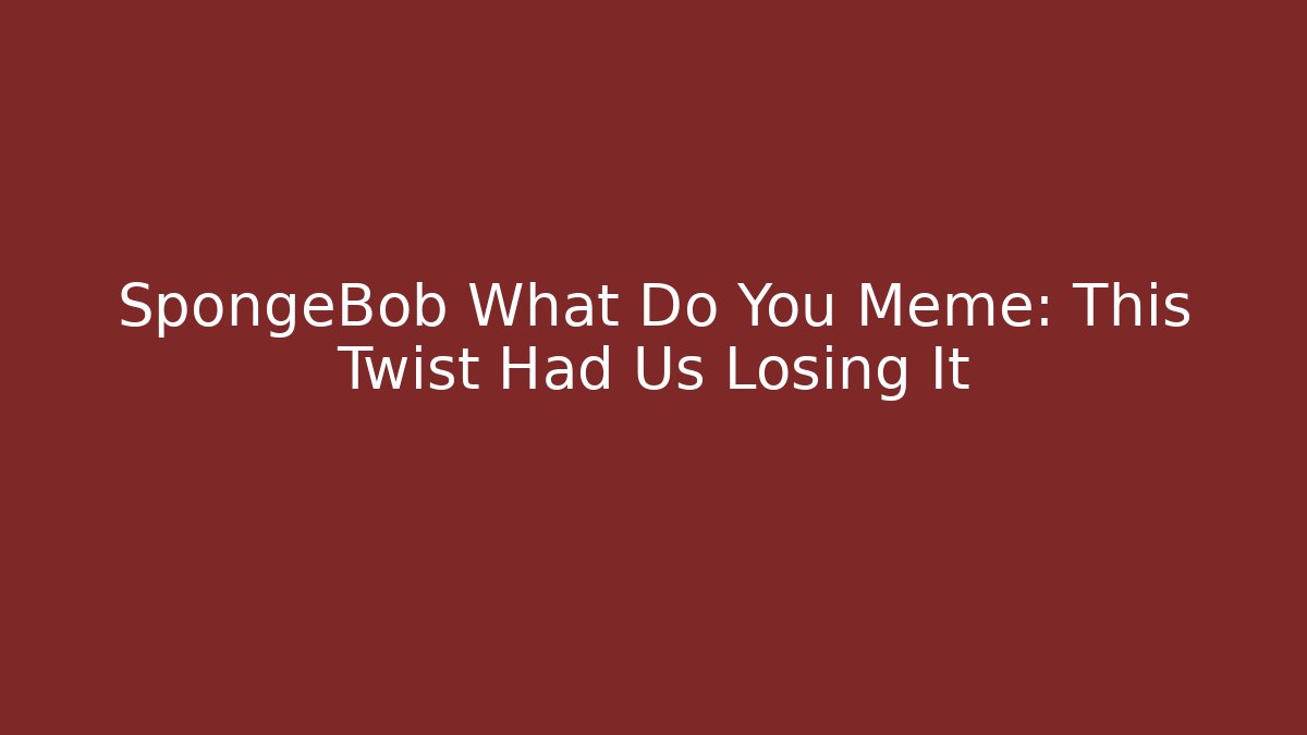 SpongeBob What Do You Meme: This Twist Had Us Losing It