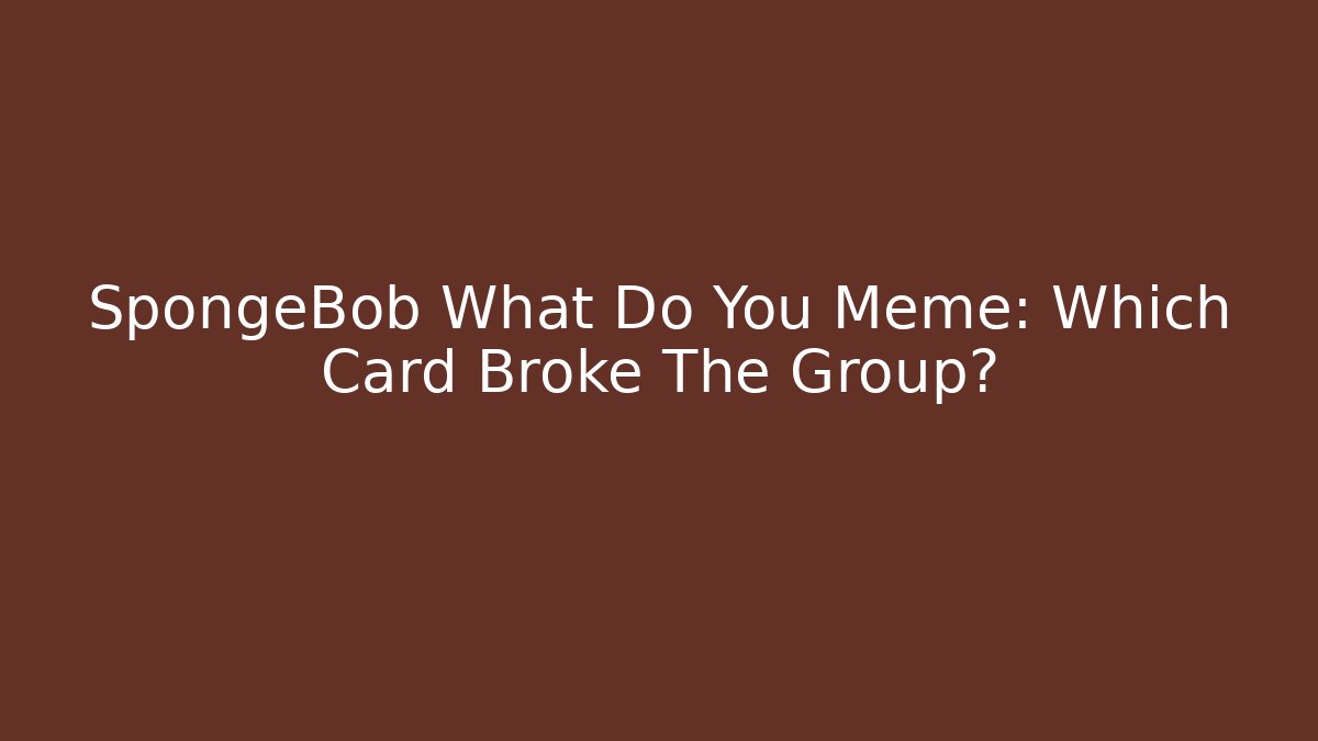 SpongeBob What Do You Meme: Which Card Broke The Group?