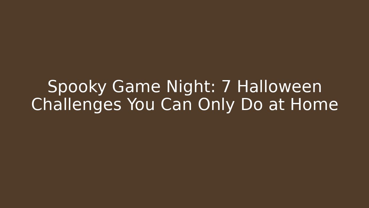 Spooky Game Night: 7 Halloween Challenges You Can Only Do at Home
