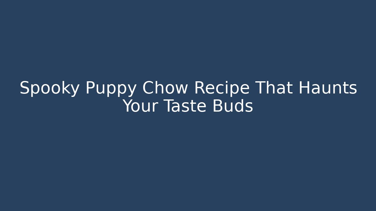 Spooky Puppy Chow Recipe That Haunts Your Taste Buds