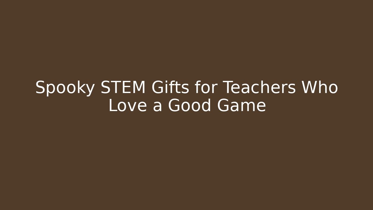 Spooky STEM Gifts for Teachers Who Love a Good Game - Método de Aprovação