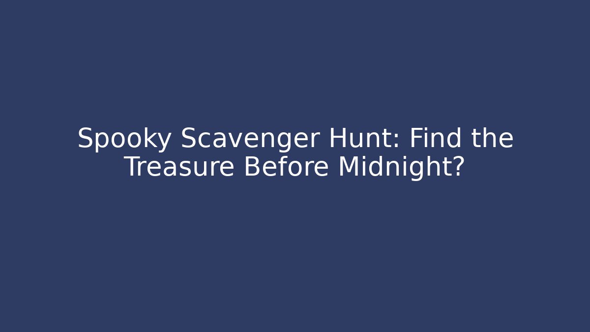Spooky Scavenger Hunt: Find the Treasure Before Midnight?