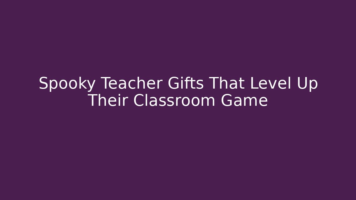 Spooky Teacher Gifts That Level Up Their Classroom Game
