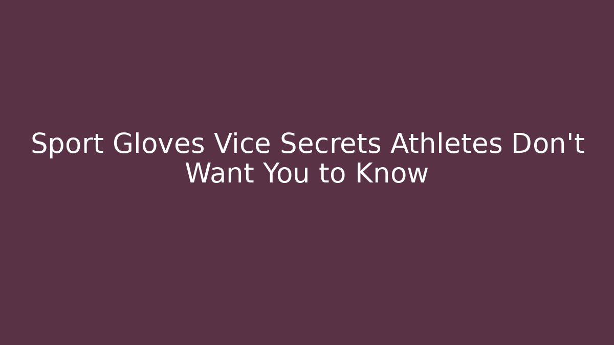 Sport Gloves Vice Secrets Athletes Don’t Want You to Know