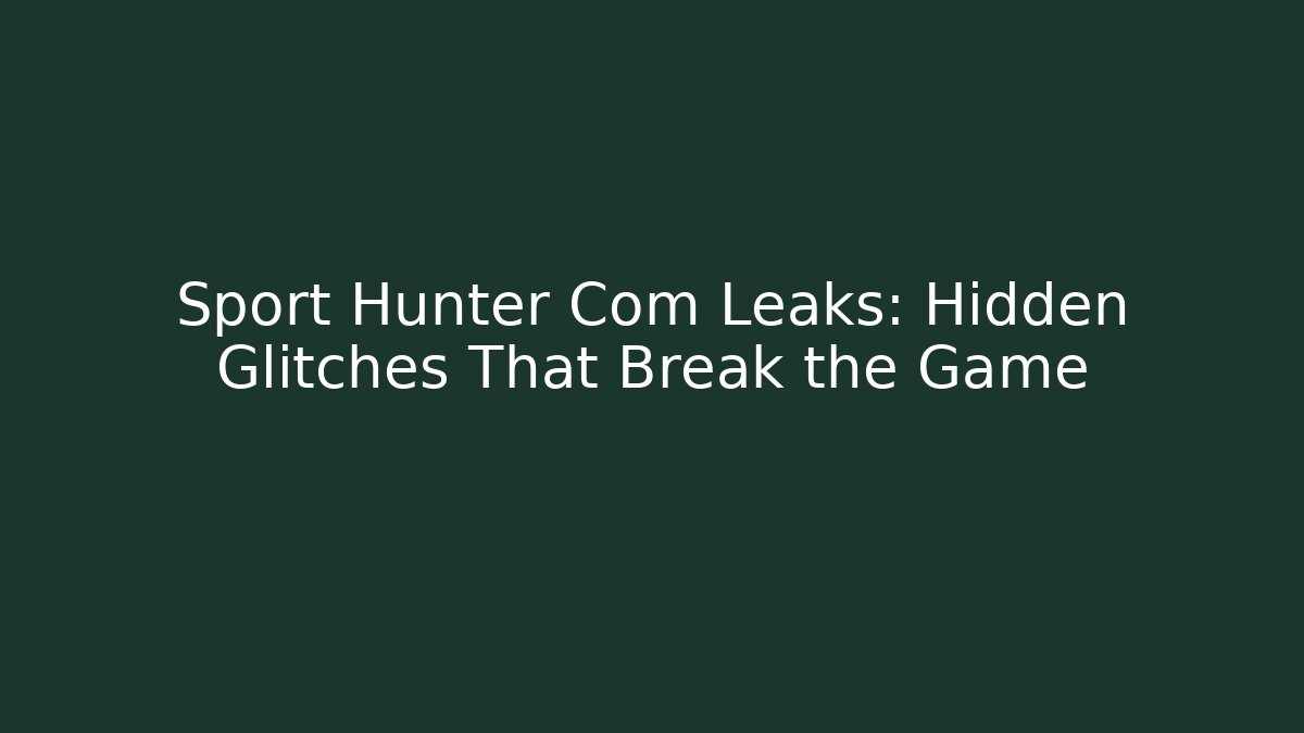 Sport Hunter Com Leaks: Hidden Glitches That Break the Game
