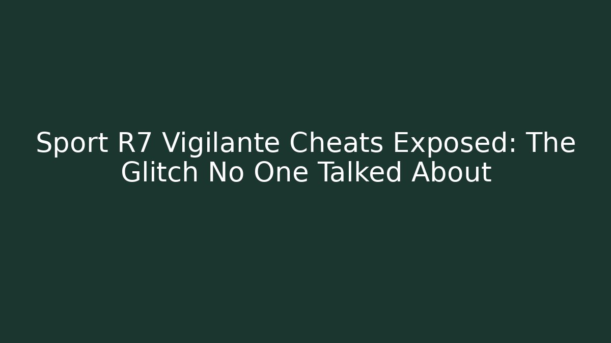 Sport R7 Vigilante Cheats Exposed: The Glitch No One Talked About