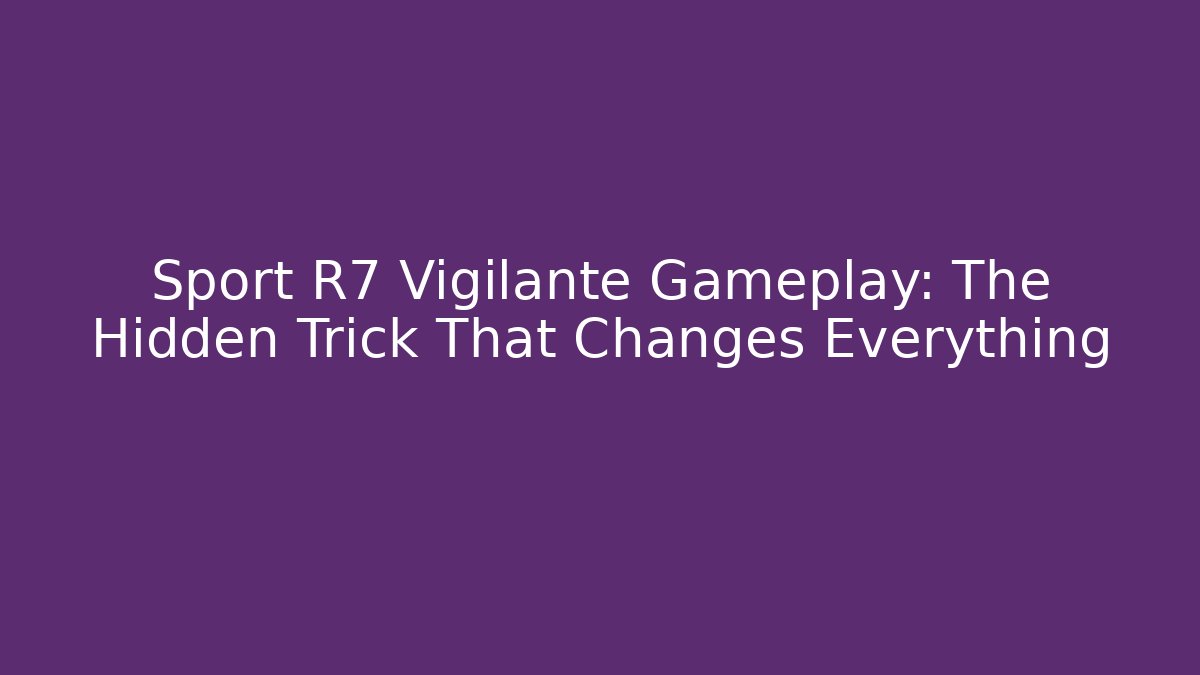 Sport R7 Vigilante Gameplay: The Hidden Trick That Changes Everything