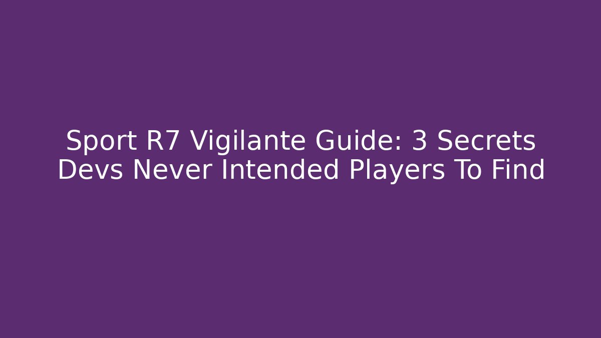 Sport R7 Vigilante Guide: 3 Secrets Devs Never Intended Players To Find