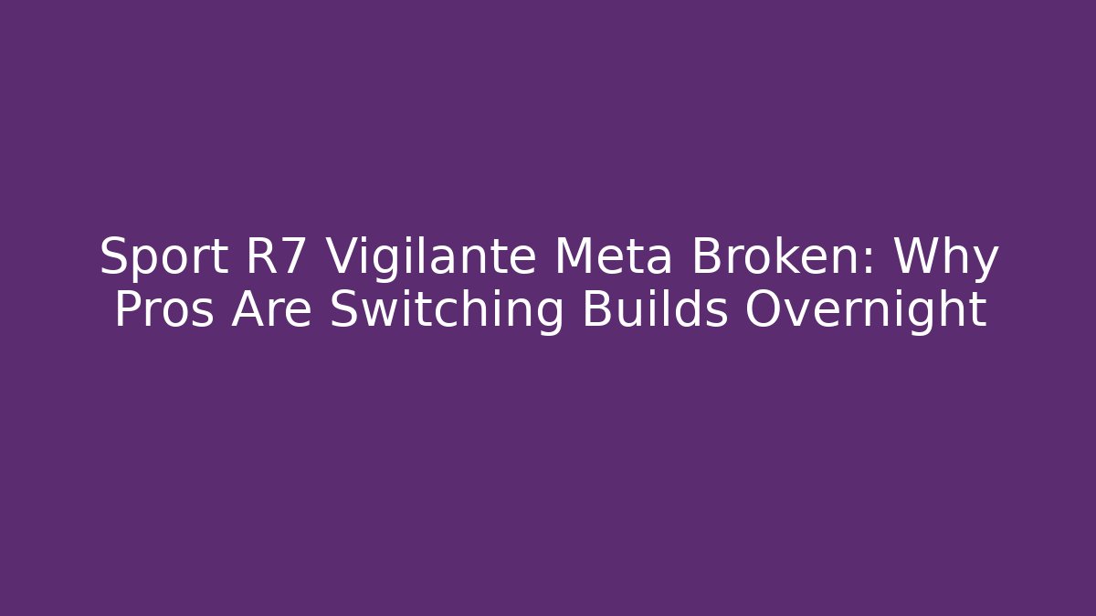 Sport R7 Vigilante Meta Broken: Why Pros Are Switching Builds Overnight