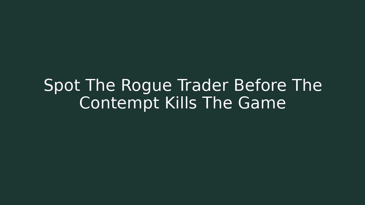 Spot The Rogue Trader Before The Contempt Kills The Game