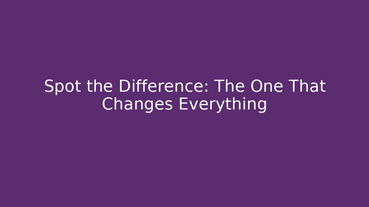 Spot the Difference: The One That Changes Everything