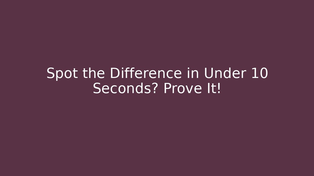 Spot the Difference in Under 10 Seconds? Prove It!