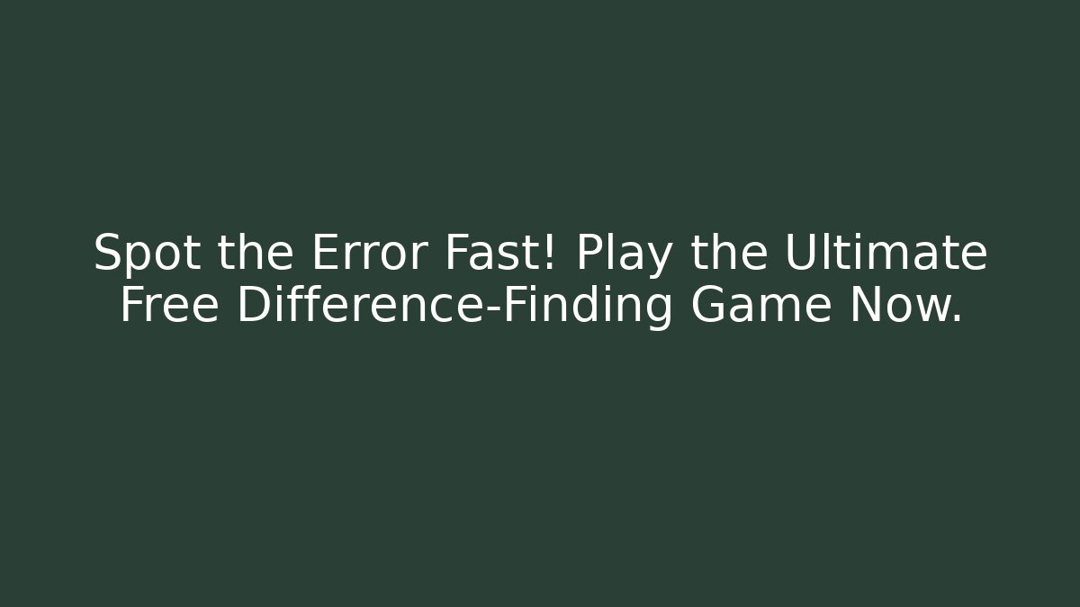 Spot the Error Fast! Play the Ultimate Free Difference-Finding Game Now.