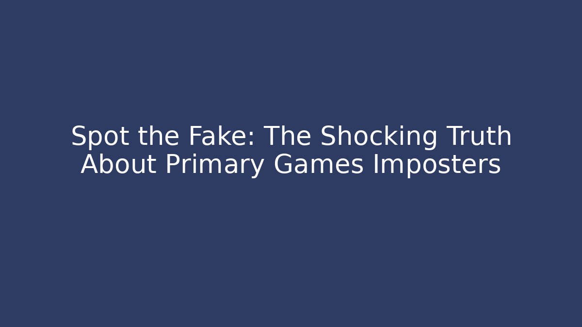 Spot the Fake: The Shocking Truth About Primary Games Imposters