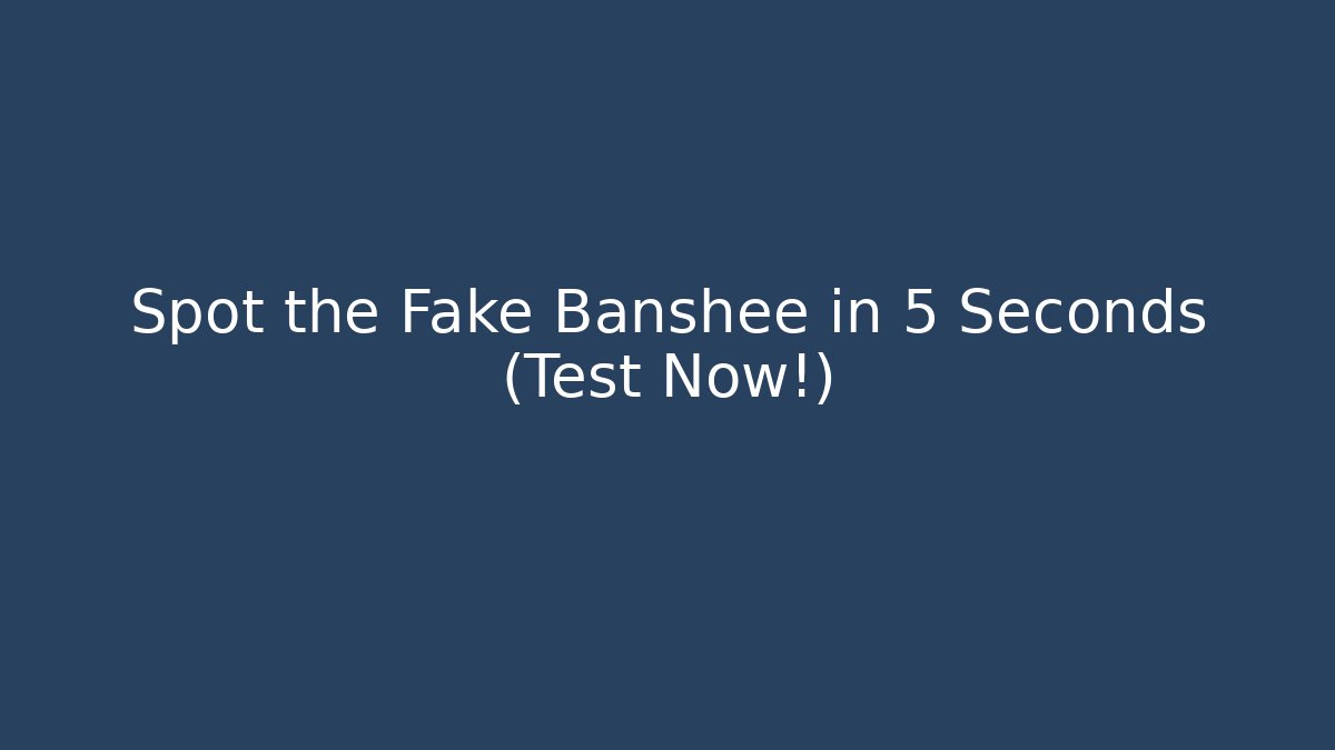 Spot the Fake Banshee in 5 Seconds (Test Now!)