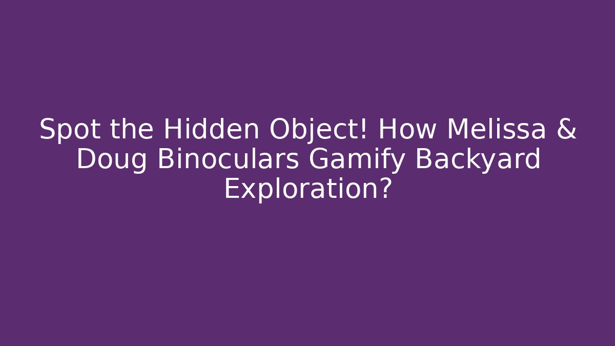 Spot the Hidden Object! How Melissa & Doug Binoculars Gamify Backyard Exploration?