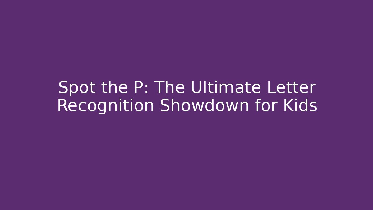 Spot the P: The Ultimate Letter Recognition Showdown for Kids