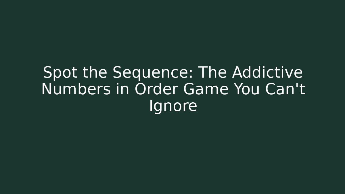 Spot the Sequence: The Addictive Numbers in Order Game You Can't Ignore