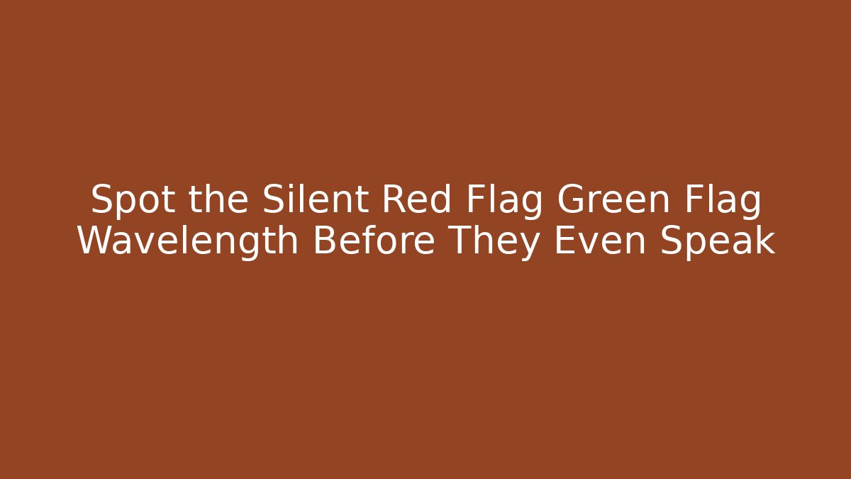 Spot the Silent Red Flag Green Flag Wavelength Before They Even Speak - Método de Aprovação