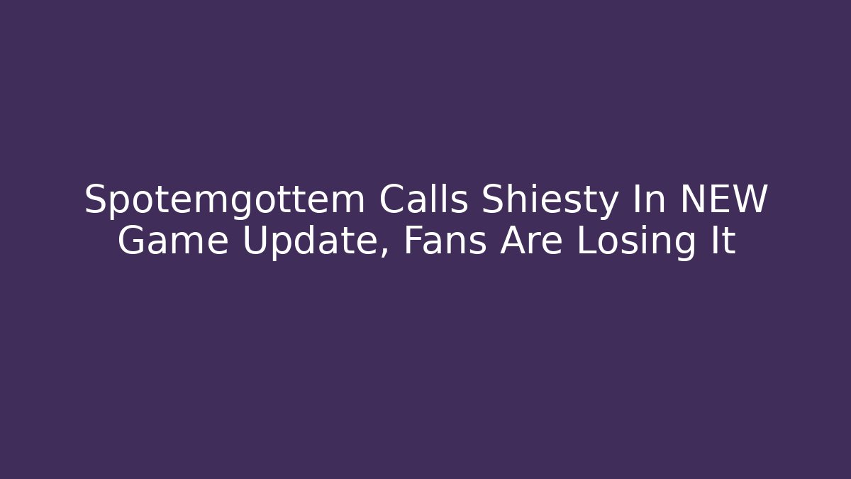 Spotemgottem Calls Shiesty In NEW Game Update, Fans Are Losing It