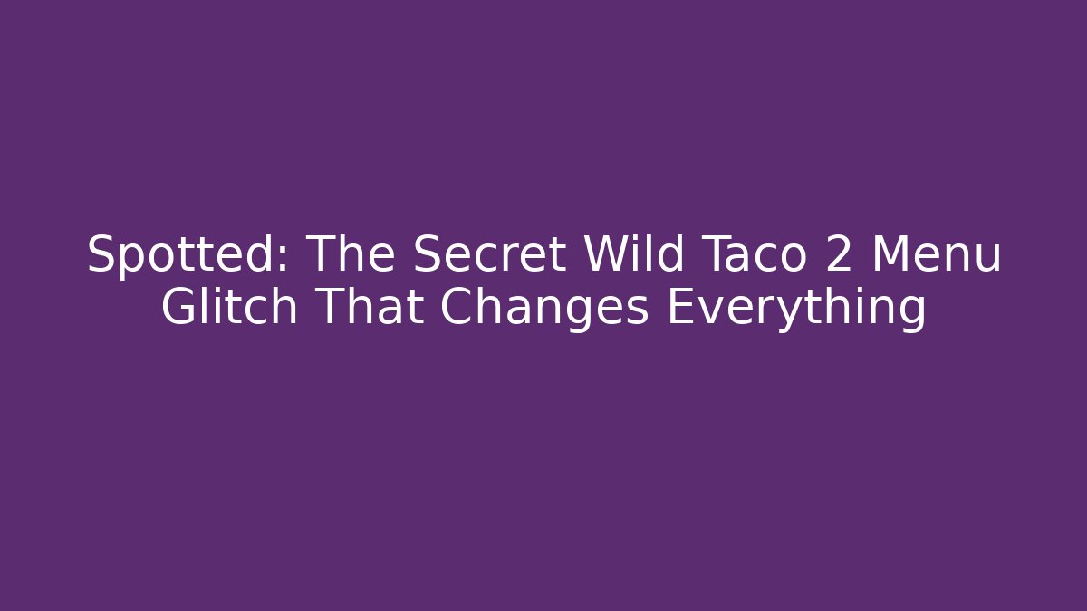 Spotted: The Secret Wild Taco 2 Menu Glitch That Changes Everything