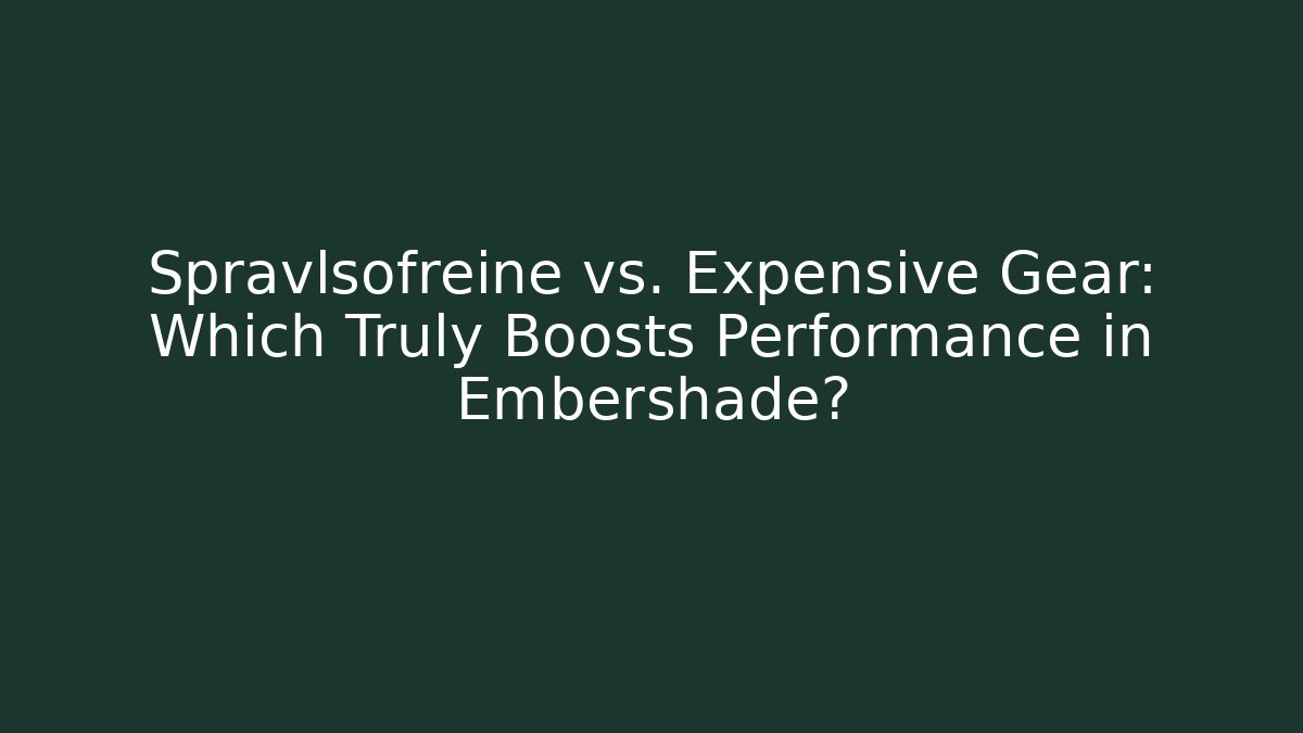 Spravlsofreine vs. Expensive Gear: Which Truly Boosts Performance in Embershade?
