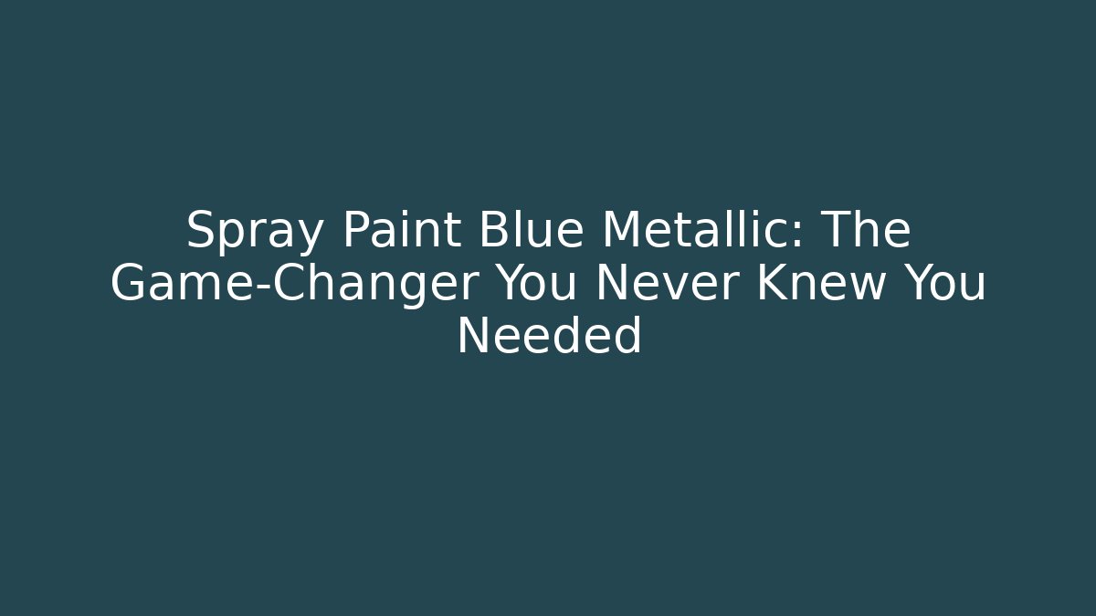 Spray Paint Blue Metallic: The Game-Changer You Never Knew You Needed