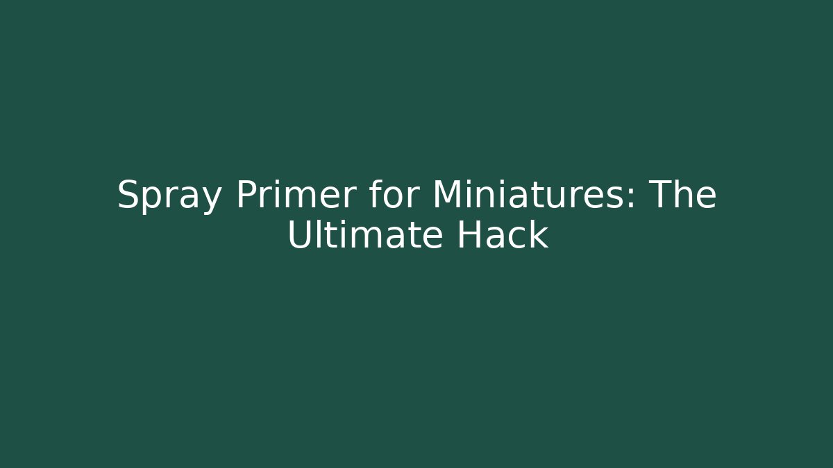 Spray Primer for Miniatures: The Ultimate Hack - Método de Aprovação