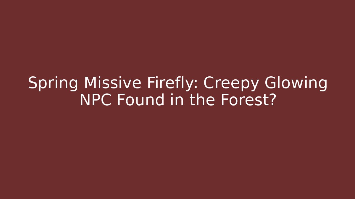 Spring Missive Firefly: Creepy Glowing NPC Found in the Forest?