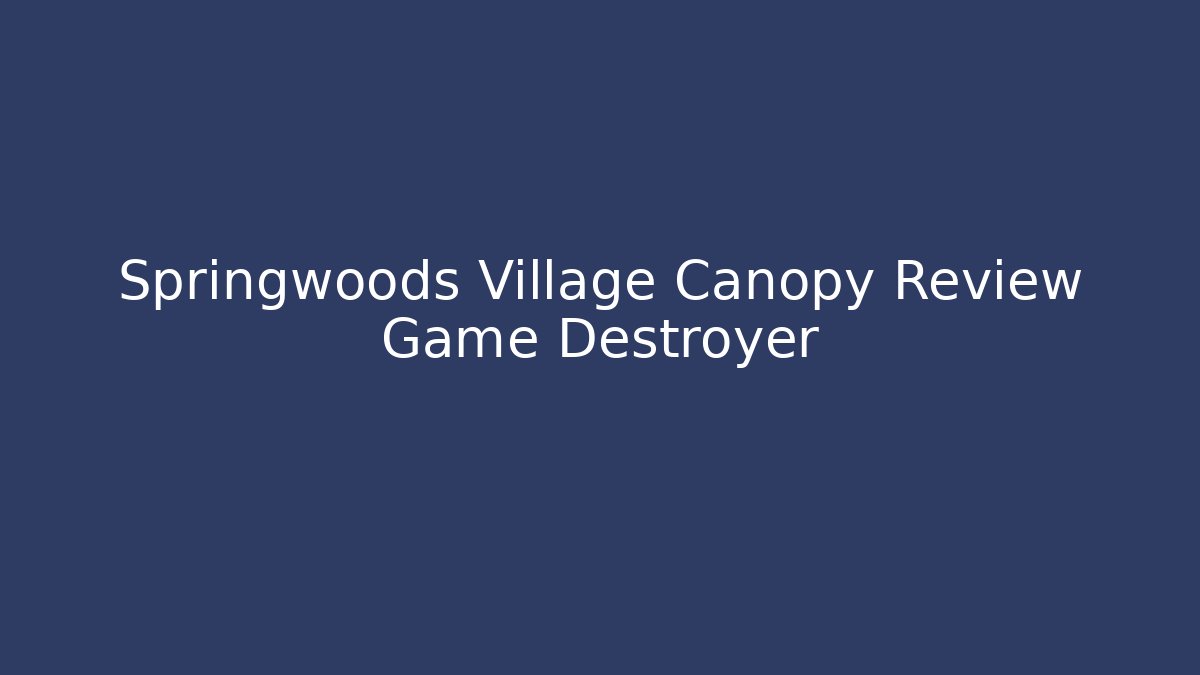 Springwoods Village Canopy Review Game Destroyer - Método de Aprovação
