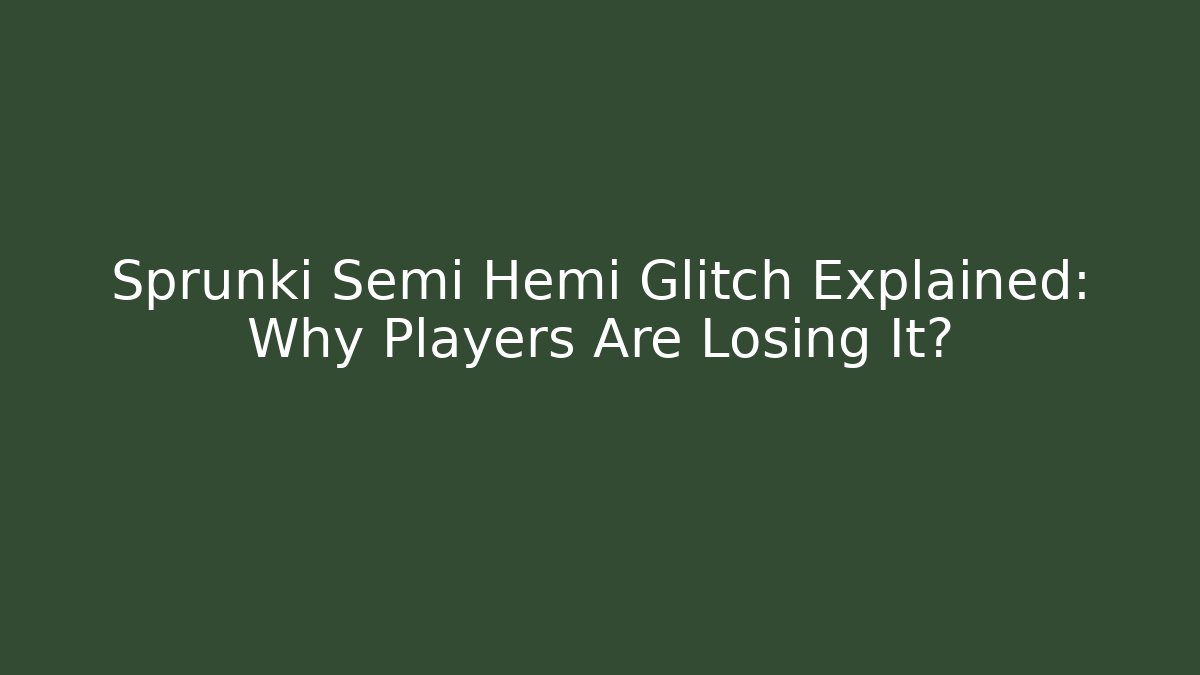 Sprunki Semi Hemi Glitch Explained: Why Players Are Losing It? - Método de Aprovação