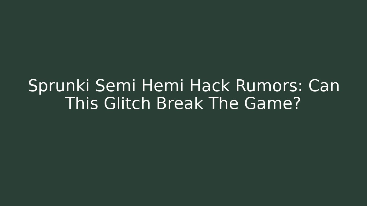 Sprunki Semi Hemi Hack Rumors: Can This Glitch Break The Game?