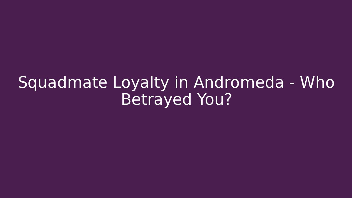Squadmate Loyalty in Andromeda - Who Betrayed You?