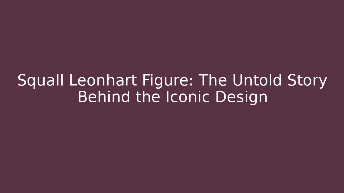 Squall Leonhart Figure: The Untold Story Behind the Iconic Design