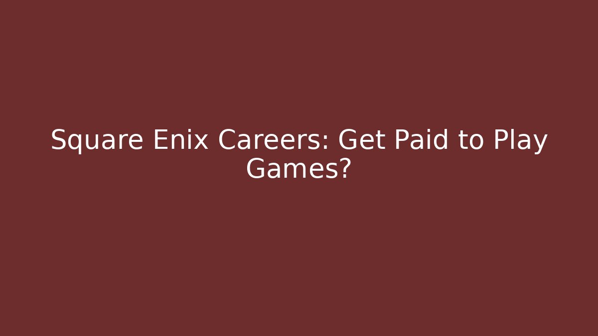 Square Enix Careers: Get Paid to Play Games?