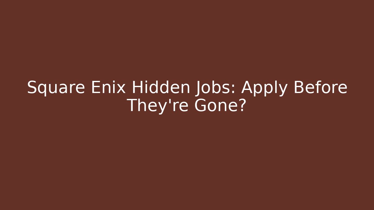 Square Enix Hidden Jobs: Apply Before They're Gone?